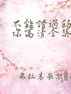 不能错过的只有你高清全集免费观看