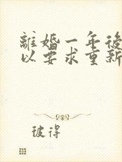 离婚一年后还可以要求重新分割财产吗