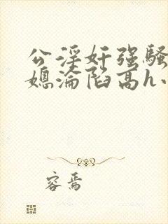 公淫奸强骚货儿媳沦陷高h小说