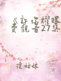 《许你耀眼》免费观看27集电视剧