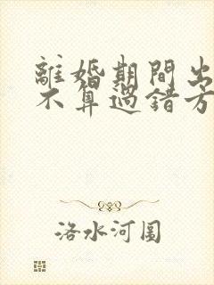 离婚期间出轨算不算过错方