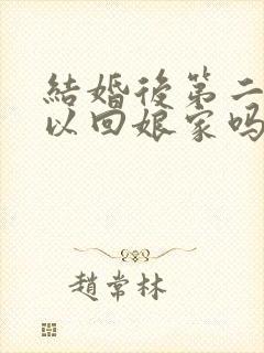 结婚后第二天可以回娘家吗