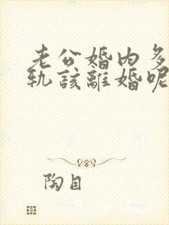 老公婚内多次出轨该离婚呢