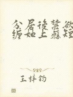 分居后禁欲总裁缠她上瘾短剧免费观看