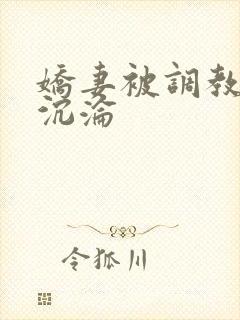 娇妻被调教开发沉沦