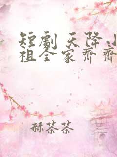 短剧 天降小萌祖全家齐齐宠