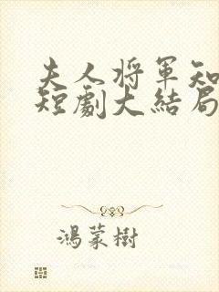 夫人将军知错了短剧大结局