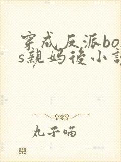 穿成反派boss亲妈后小说免费阅读