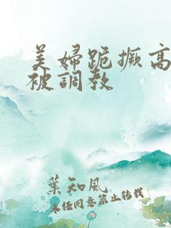 美妇跪撅高屁股被调教