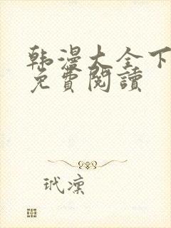 韩漫大全下拉式免费阅读