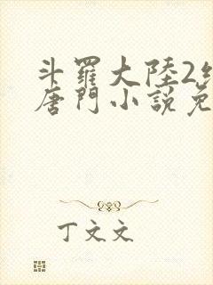 斗罗大陆2绝世唐门小说免费观看