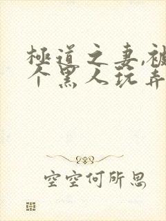 极道之妻,被几个黑人玩弄电影