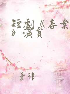 短剧《春棠欲醉》演员