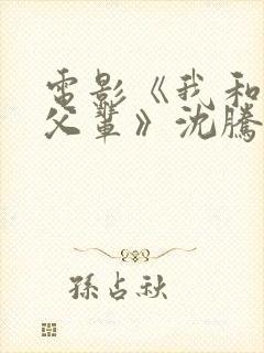 电影《我和我的父辈》沈腾