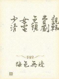 少女免费观看高清电视剧韩剧剧情全集