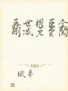 再世权臣全文无删减免费阅读