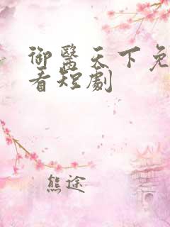 御医天下免费观看短剧