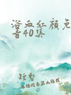 浴血红颜免费观看40集