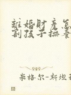 离婚财产怎么分割孩子抚养权