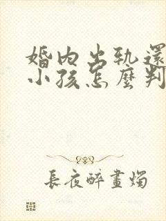 婚内出轨还生了小孩怎么判