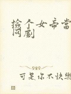 捡个女帝当老婆网剧