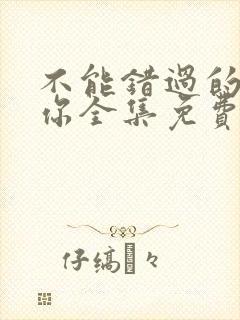 不能错过的只有你全集免费观看