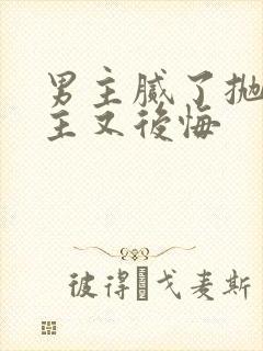 男主腻了抛弃女主又后悔