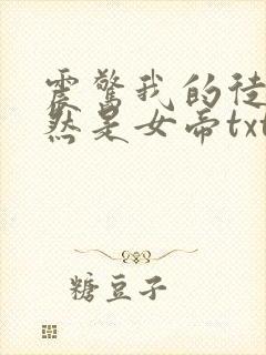 震惊我的徒弟居然是女帝txt下载