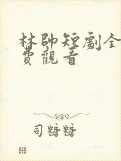 林帅短剧全集免费观看