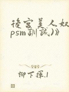 后宫美人奴(npsm训诫)》