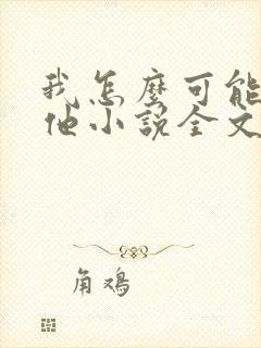 我怎么可能喜欢他小说全文免费阅读