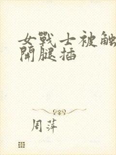 女战士被触手扒开腿插