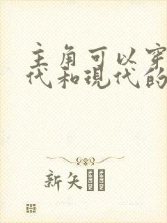 主角可以穿越古代和现代的小说