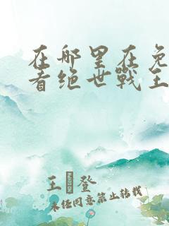在哪里在免费观看绝世战王短剧