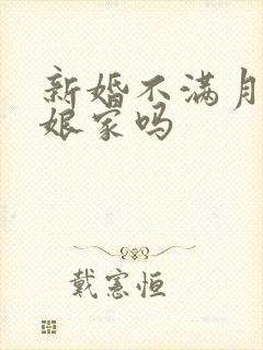 新婚不满月能回娘家吗