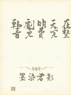 韩剧明天在线观看免费完整版