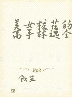 美女校花的贴身高手林逸全文免费阅读