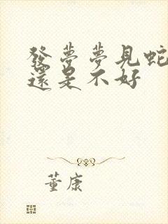 发梦梦见蛇是好还是不好