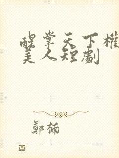 醒掌天下权醉卧美人短剧