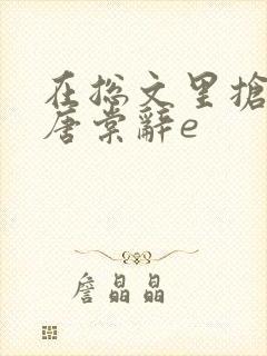 在总文里抢主角唐棠辞e