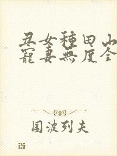 丑女种田山里汉宠妻无度全文免费阅读