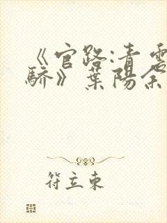 《官路:青云天骄》叶阳余秋水