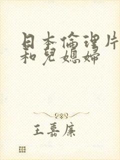 日本伦理片公公和儿媳妇