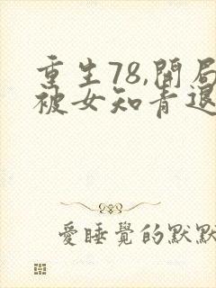 重生78,开局被女知青退婚下载