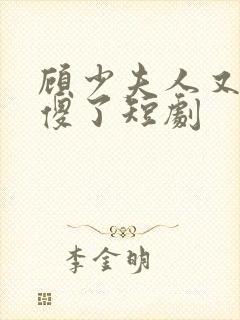 顾少夫人又在装傻了短剧