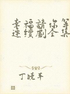 幸福请你等等我连续剧全集免费观看