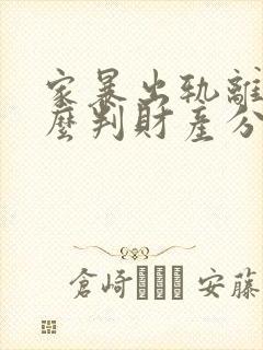 家暴出轨离婚怎么判财产分割