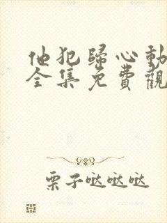 他犯归心动短剧全集免费观看