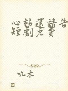 心动还请告诉我短剧免费