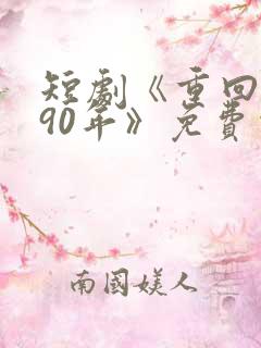 短剧《重回1990年》免费观看